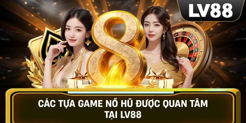 Các tựa game nổ hũ được quan tâm tại LV88
