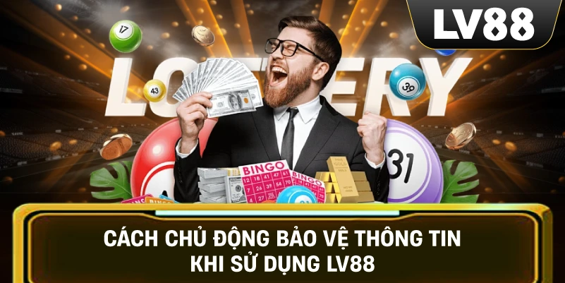 Cách Chủ Động Bảo Vệ Thông Tin Khi Sử Dụng LV88