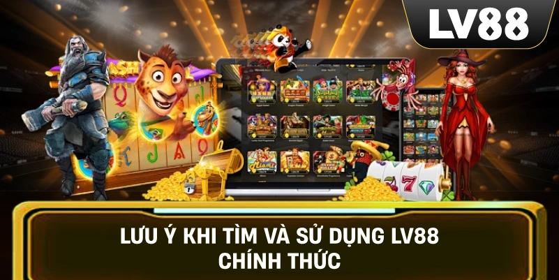 Lưu Ý Khi Tìm Và Sử Dụng LV88 Chính Thức