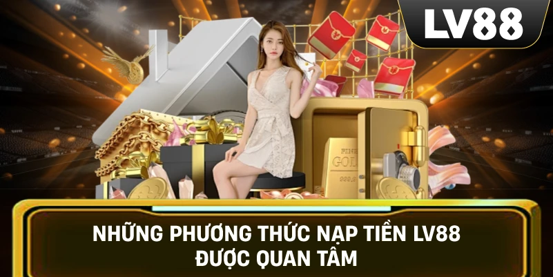 Những Phương Thức Nạp Tiền LV88 Được Quan Tâm
